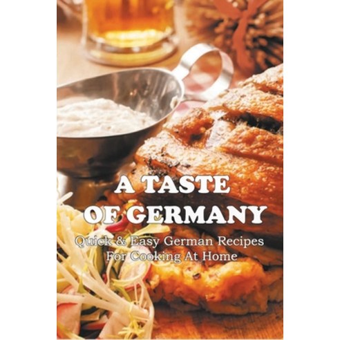 (영문도서) A Taste Of Germany: Quick & Easy German Recipes For Cooking At Home: German Cookbook Recipes Paperback, Independently Published, English, 9798530389993