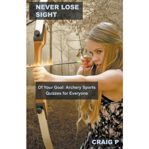 (영문도서) Never Lose Sight of Your Goal: Archery Sports Quizzes for Everyone Paperback, Mabel Tilson, English, 9798215866870