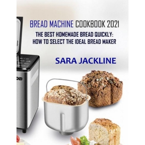 (영문도서) Bread Machine Cookbook 2021: The Best Homemade Bread Quickly: How To Select The Ideal Bread M... Paperback, Independently Published, English, 9798475526798
