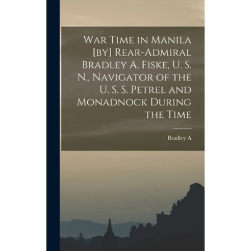 (영문도서) War Time in Manila [by] Rear-Admiral Bradley A. Fiske U. S. N. Navigator of the U. S. S. Pe... Hardcover, Legare Street Press, English, 9781017697711