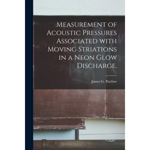 (영문도서) Measurement of Acoustic Pressures Associated With Moving Striations in a Neon Glow Discharge. Paperback, Hassell Street Press, English, 9781014664129