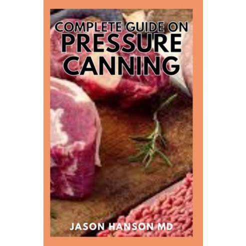 Complete Guide on Presure Canning: The Complete Guide And Everything You Need to Know to Can Meats ... Paperback, Independently Published, English, 9798709745643
