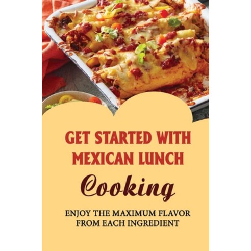 (영문도서) Get Started With Mexican Lunch Cooking: Enjoy The Maximum Flavor From Each Ingredient Paperback, Independently Published, English, 9798423449919