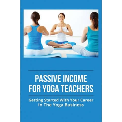 Passive Income For Yoga Teachers: Getting Started With Your Career In The Yoga Business: Yoga Busine... Paperback, Independently Published, English, 9798748371803