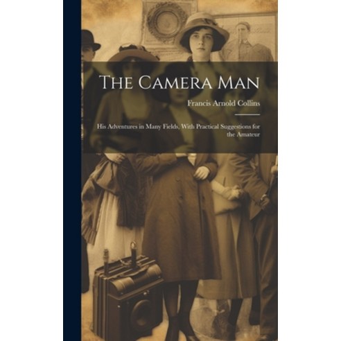 (영문도서) The Camera Man: His Adventures in Many Fields With Practical Suggestions for the Amateur Hardcover, Legare Street Press, English, 9781020676666