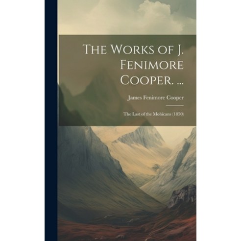 (영문도서) The Works of J. Fenimore Cooper. ...: The Last of the Mohicans (1850) Hardcover, Legare Street Press, English, 9781020343070