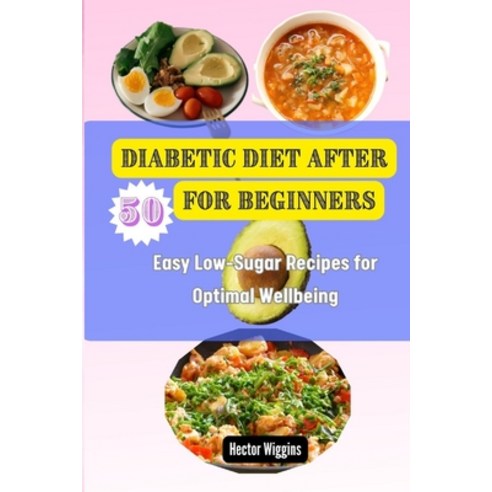 (영문도서) Diabetic Diet After 50 for Beginners: Easy Low-Sugar Recipes for Optimal Wellbeing Paperback, Independently Published, English, 9798325689642