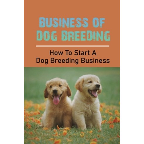 (영문도서) Business Of Dog Breeding: How To Start A Dog Breeding Business: Dog Breeding Business Plan Paperback, Independently Published, English, 9798548010087