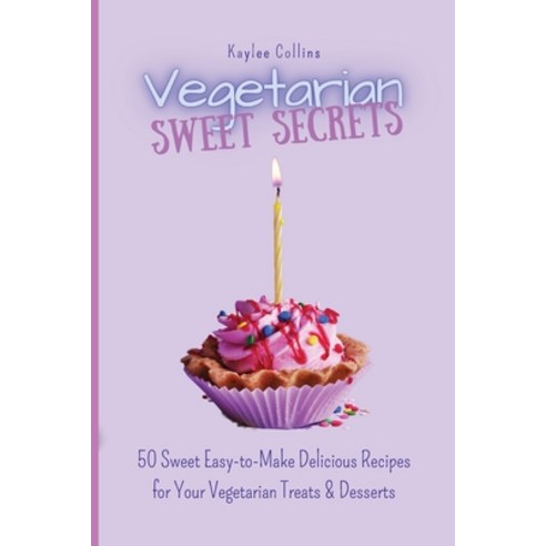 Vegetarian Sweet Secrets: 50 Sweet Easy-to-Make Delicious Recipes for Your Vegetarian Treats & Desserts Paperback, Kaylee Collins, English, 9781801456456
