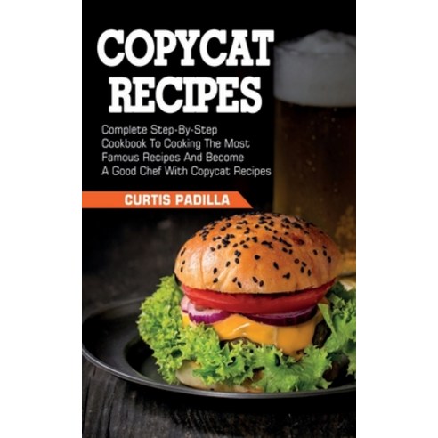 Copycat Recipes: Complete Step By Step Cookbook To Cooking The Most Famous Recipes And Become A Good... Paperback, Independently Published