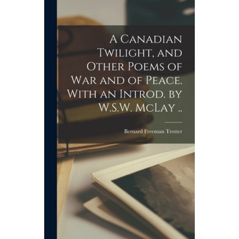 (영문도서) A Canadian Twilight and Other Poems of war and of Peace. With an Introd. by W.S.W. McLay .. Hardcover, Legare Street Press, English, 9781016848886