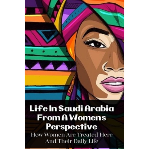 Life In Saudi Arabia From A Women''s Perspective: How Women Are Treated Here And Their Daily Life: Fi... Paperback, Independently Published, English, 9798712435890