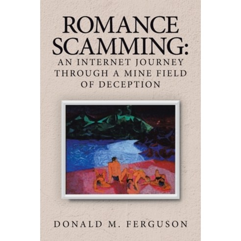 Romance Scamming: an Internet Journey Through a Mine Field of Deception Paperback, Authorhouse
