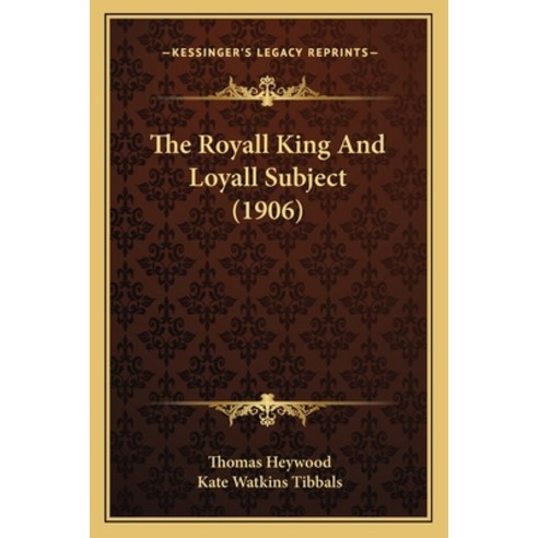 The Royall King And Loyall Subject (1906) Paperback, Kessinger Publishing