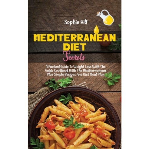 Mediterranean Diet Secrets: A Factual Guide To Weight Loss With The Guide Cookbook With The Mediterr... Hardcover, Sophie Hill, English, 9781802538618