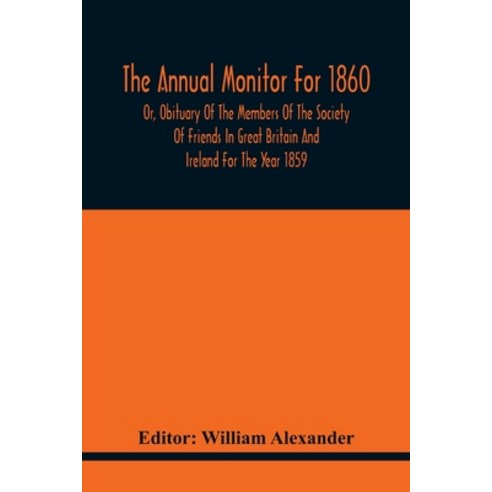 The Annual Monitor For 1860 Or Obituary Of The Members Of The Society Of Friends In Great Britain A... Paperback, Alpha Edition, English, 9789354440502