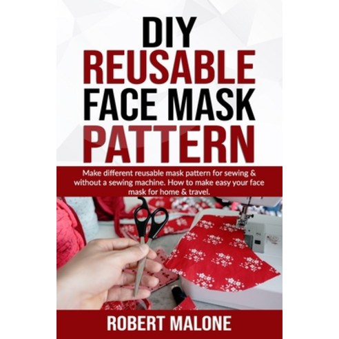 DIY Reusable Face Mask Pattern: Make different reusable mask pattern for sewing & without a sewing m... Paperback, Independently Published