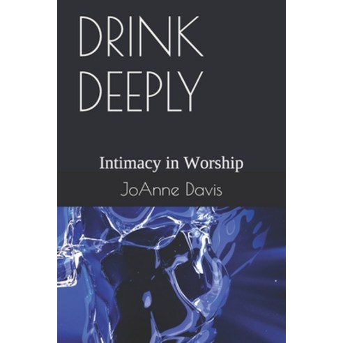 Drink Deeply: Intimacy in Worship Paperback, Independently Published