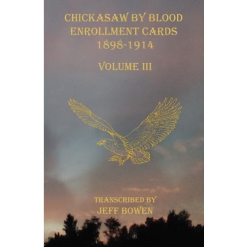 Chickasaw By Blood Enrollment Cards 1898-1914 Volume III Paperback, Native Study LLC
