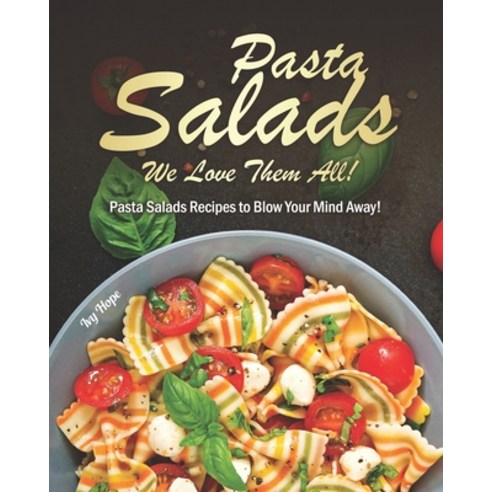 Pasta Salads - We Love Them All!: Pasta Salads Recipes to Blow Your Mind Away! Paperback, Independently Published