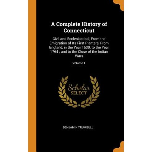 A Complete History of Connecticut: Civil and Ecclesiastical From the Emigration of Its First Plante... Hardcover, Franklin Classics