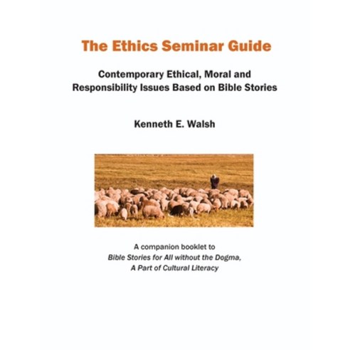 The Ethics Seminar Guide: Contemporary Ethical Moral and Responsibility Issues Based on Bible Stories Paperback, Kenneth E. Walsh, English, 9780999156599