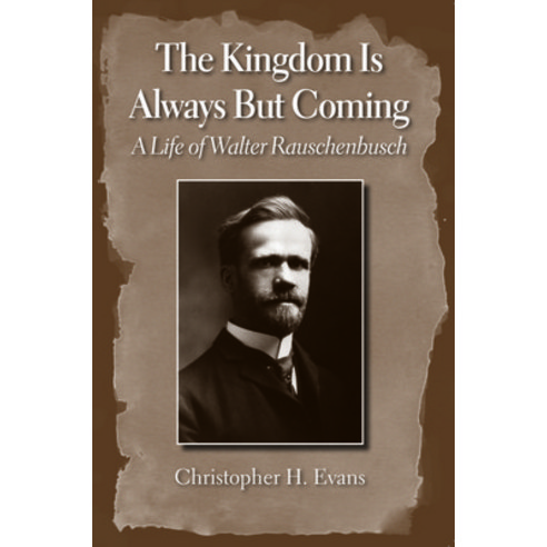 The Kingdom Is Always But Coming: A Life of Walter Rauschenbusch Hardcover, Baylor University Press