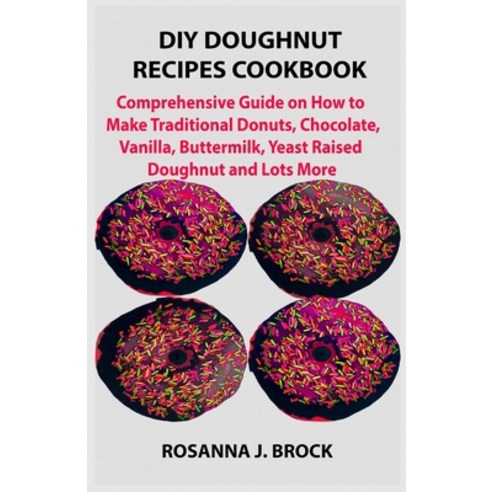 DIY Doughnut Recipes Cookbook: Comprehensive Guide on How to Make Traditional Donuts Chocolate Van... Paperback, Independently Published