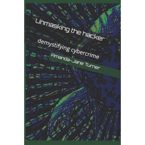 Unmasking the hacker: demystifying cybercrime Paperback, Independently Published