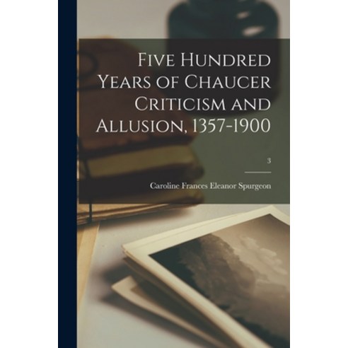 (영문도서) Five Hundred Years of Chaucer Criticism and Allusion 1357-1900; 3 Paperback, Hassell Street Press, English, 9781015260047