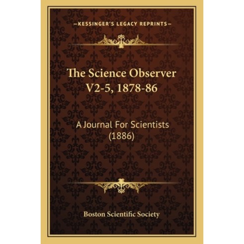 The Science Observer V2-5 1878-86: A Journal For Scientists (1886) Paperback, Kessinger Publishing