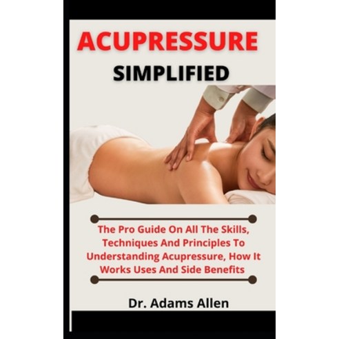 (영문도서) Acupressure Simplified: The Pro Guide On All The Skill Techniques And Principles To Understa... Paperback, Independently Published, English, 9798537065289