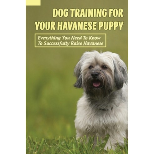 (영문도서) Dog Training For Your Havanese Puppy: Everything You Need To Know To Successfully Raise Havan... Paperback, Independently Published, English, 9798450937052