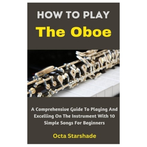 (영문도서) How To Play The Oboe: A Comprehensive Guide To Playing And Excelling On The Instrument With 1... Paperback, Independently Published, English, 9798883055880