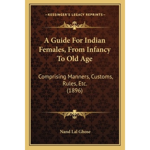 (영문도서) A Guide For Indian Females From Infancy To Old Age: Comprising Manners Customs Rules Etc.... Paperback, Kessinger Publishing, English, 9781165928255