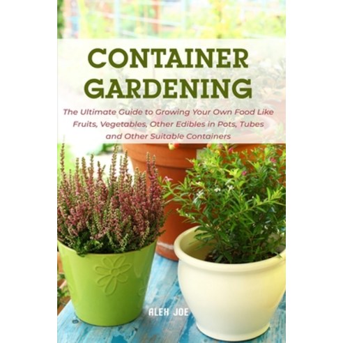 (영문도서) Container Gardening: The Ultimate Guide to Growing Your Own Food Like Fruits Vegetables Oth... Paperback, Independently Published, English, 9798516134784
