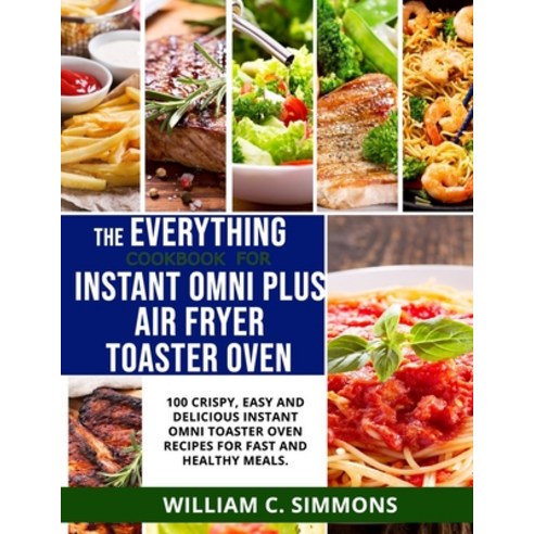The Everything Cookbook for Instant Omni Plus Air Fryer Toaster Oven: 100 Crispy Easy and Delicious... Paperback, Independently Published, English, 9798710043967
