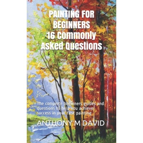 PAINTING FOR BEGINNERS 16 Commonly Asked Questions: The complete beginners guides and questions to h... Paperback, Independently Published, English, 9798695338959