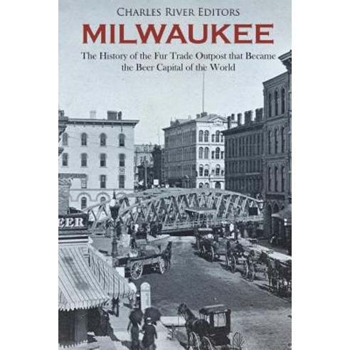 (영문도서) Milwaukee: The History of the Fur Trade Outpost that Became the Beer Capital of the World Paperback, Createspace Independent Pub..., English, 9781723306075
