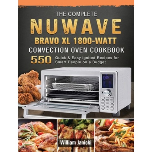 (영문도서) The Complete NUWAVE BRAVO XL 1800-Watt Convection Oven Cookbook: 550 Quick & Easy ignited Rec... Hardcover, William Janicki, English, 9781803206844