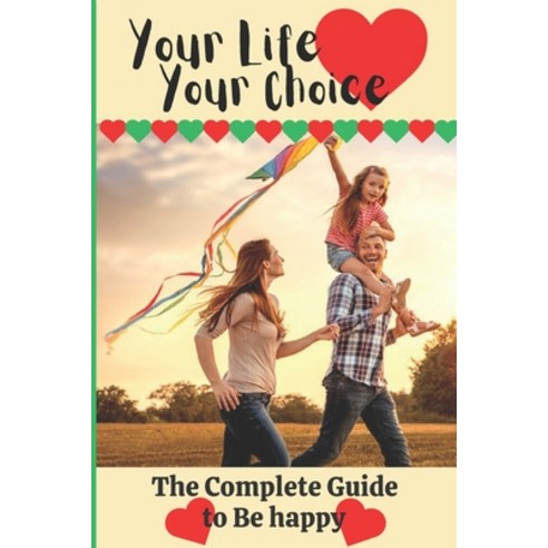 (영문도서) Your Life Your Choice: The Complete Guide to be Happy Paperback, Independently Published, English, 9798379184698