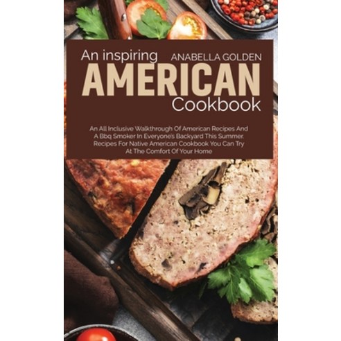 (영문도서) An Inspiring American Cookbook: An All Inclusive Walkthrough of American Recipes and a BBQ Sm... Hardcover, Anabella Golden, English, 9781801710824