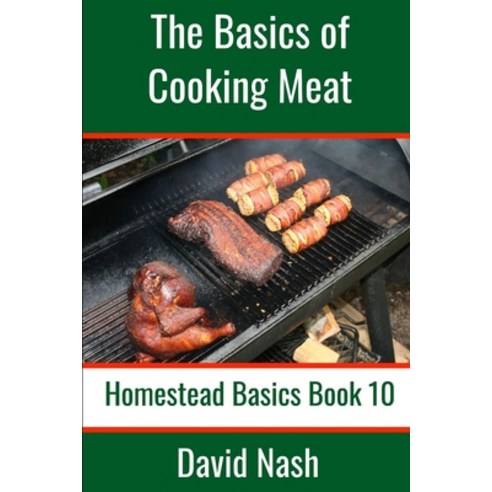The Basics of Cooking Meat: How to Barbecue Smoke Grill Cure Bacon and Otherwise Cook Meat Paperback, Independently Published