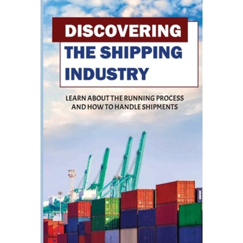 (영문도서) Discovering The Shipping Industry: Learn About The Running Process And How To Handle Shipment... Paperback, Independently Published, English, 9798547080425