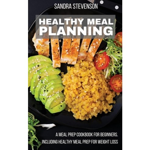 Healthy Meal Planning: A Meal Prep Cookbook for Beginners including Healthy Meal Prep for Weight Loss Hardcover, Sandra Stevenson, English, 9781801410687