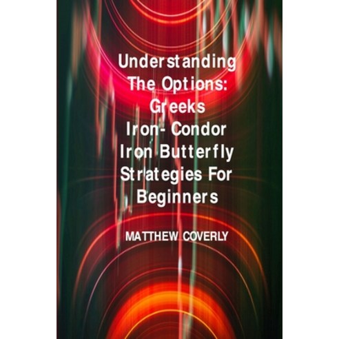 (영문도서) Understanding The Options Greeks Iron- Condor Iron -Butterfly Strategies For Beginners: How t... Paperback, Matthew Coverly, English, 9781803039251