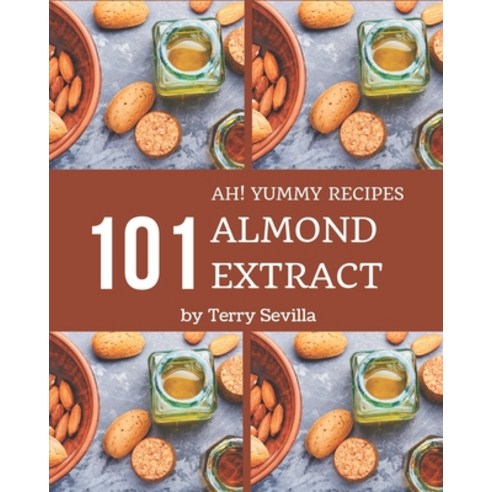 Ah! 101 Yummy Almond Extract Recipes: The Best Yummy Almond Extract Cookbook that Delights Your Tast... Paperback, Independently Published