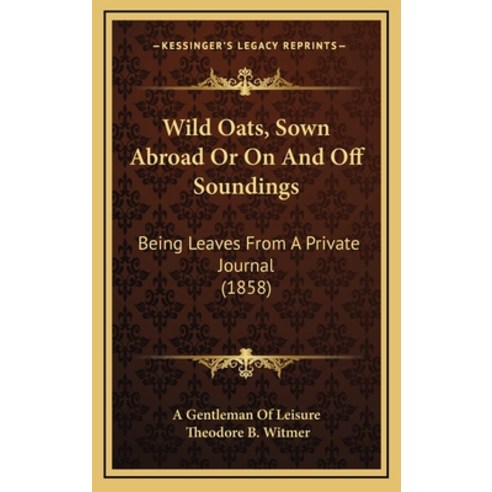 Wild Oats Sown Abroad Or On And Off Soundings: Being Leaves From A Private Journal (1858) Hardcover, Kessinger Publishing