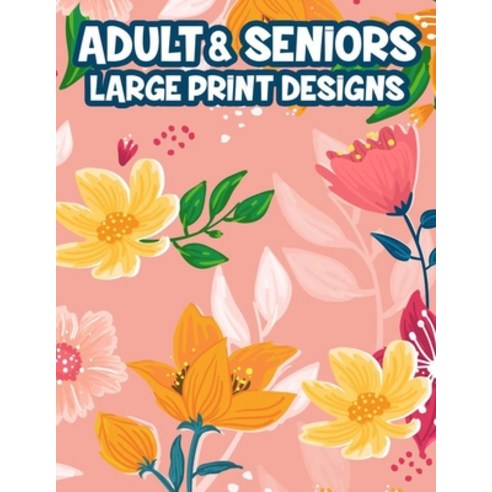 Adult & Seniors Large Print Designs: Easy And Simple Animals And Garden Illustrations To Color Rela... Paperback, Independently Published