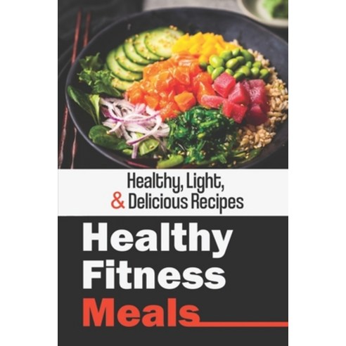 (영문도서) Healthy Fitness Meals: Healthy Light & Delicious Recipes: Healthy Eating Recipes For Beginners Paperback, Independently Published, English, 9798473392050
